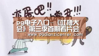 pg电子入口-《吐槽大会》第三季首期看片会 新slogan揭开了谜底(图2) pg电子游戏官网
